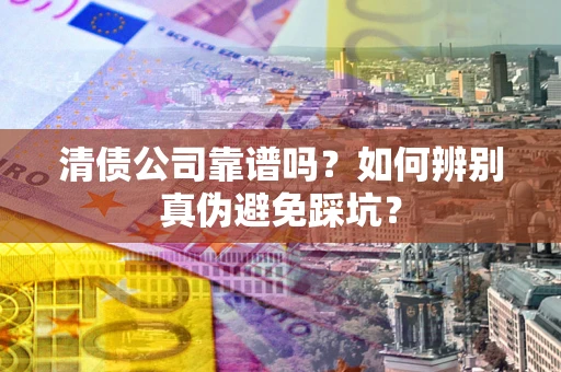 北京清债公司靠谱吗？如何辨别真伪避免踩坑？