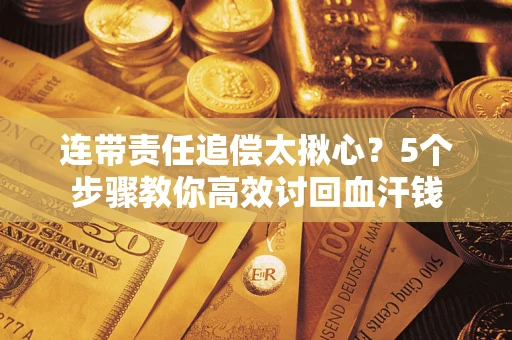 北京连带责任追偿太揪心？5个步骤教你高效讨回血汗钱
