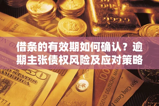 北京借条的有效期如何确认？逾期主张债权风险及应对策略？