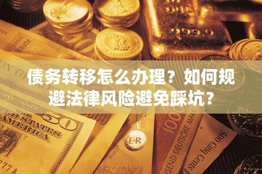 北京债务转移怎么办理？如何规避法律风险避免踩坑？