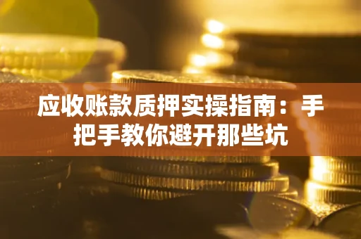 北京应收账款质押实操指南：手把手教你避开那些坑