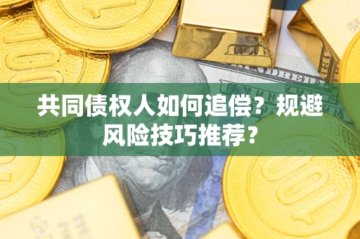 北京共同债权人如何追偿？规避风险技巧推荐？