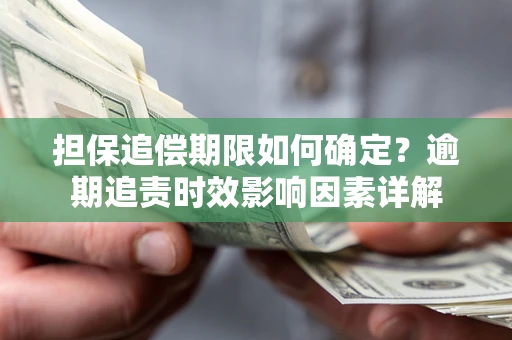北京担保追偿期限如何确定？逾期追责时效影响因素详解