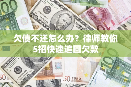 北京欠债不还怎么办？律师教你5招快速追回欠款