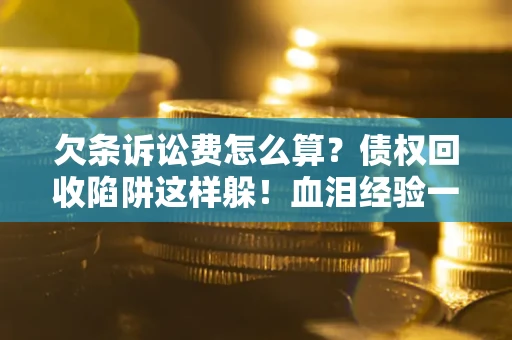 北京欠条诉讼费怎么算？债权回收陷阱这样躲！血泪经验一次讲透