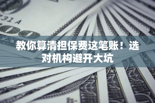 北京教你算清担保费这笔账！选对机构避开大坑