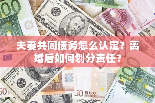 北京夫妻共同债务怎么认定？离婚后如何划分责任？