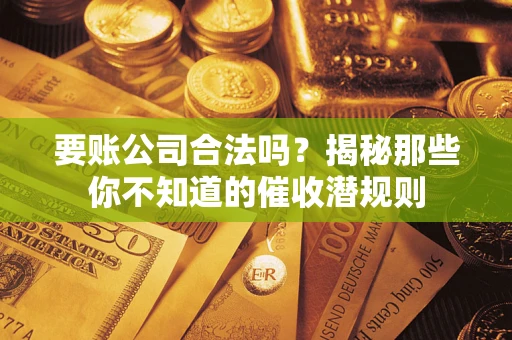 北京要账公司合法吗？揭秘那些你不知道的催收潜规则