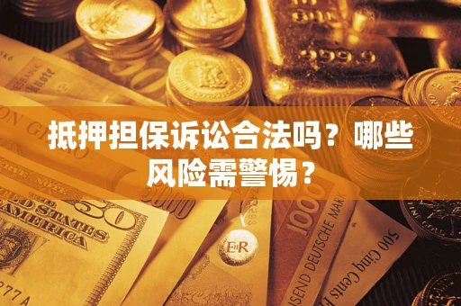 北京抵押担保诉讼合法吗？哪些风险需警惕？