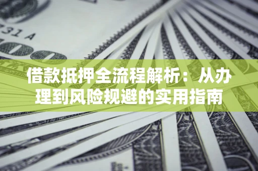 北京借款抵押全流程解析：从办理到风险规避的实用指南