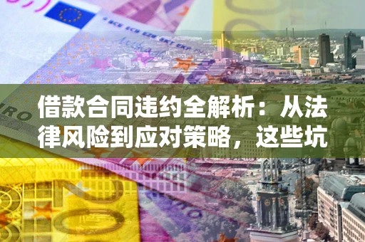 北京借款合同违约全解析：从法律风险到应对策略，这些坑别再踩！