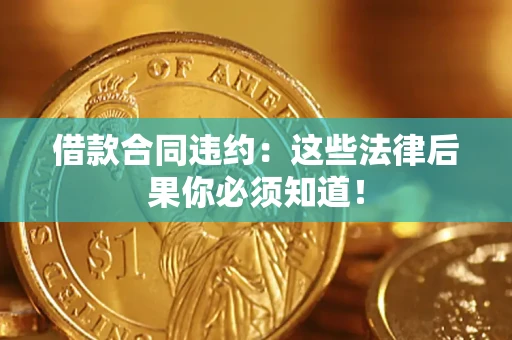 北京借款合同违约：这些法律后果你必须知道！