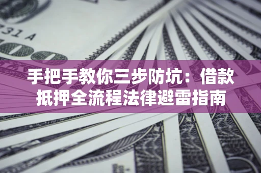 北京手把手教你三步防坑：借款抵押全流程法律避雷指南