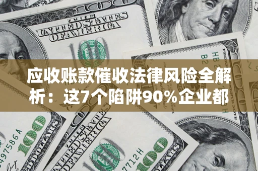 北京应收账款催收法律风险全解析：这7个陷阱90%企业都踩过（含合规应对指南）