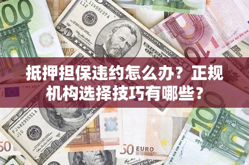 北京抵押担保违约怎么办？正规机构选择技巧有哪些？