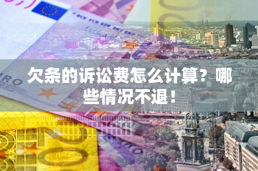 北京欠条的诉讼费怎么计算?哪些情况不退! 北京欠条的诉讼费怎么计算?哪些情况不退!