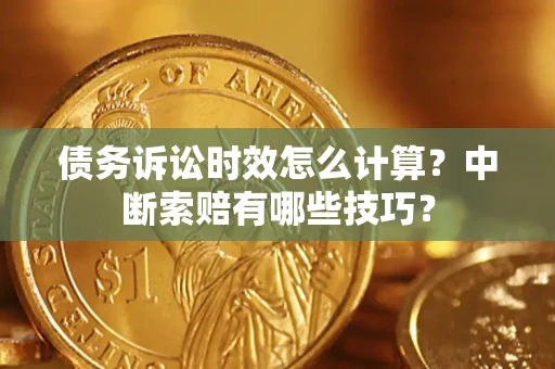北京债务诉讼时效怎么计算？中断索赔有哪些技巧？