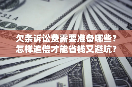 北京欠条诉讼费需要准备哪些？怎样追偿才能省钱又避坑？