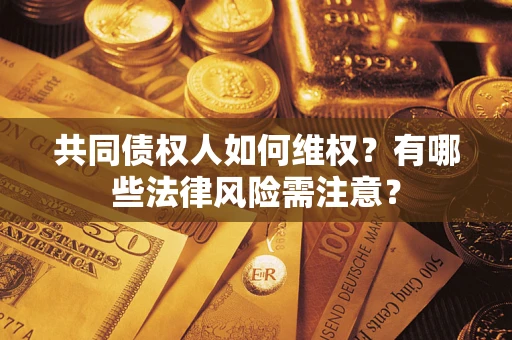 北京共同债权人如何维权？有哪些法律风险需注意？