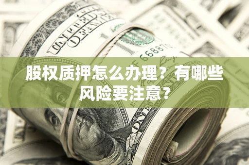 北京股权质押怎么办理？有哪些风险要注意？
