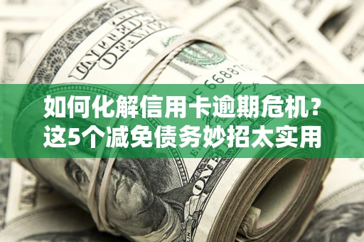 北京如何化解信用卡逾期危机？这5个减免债务妙招太实用