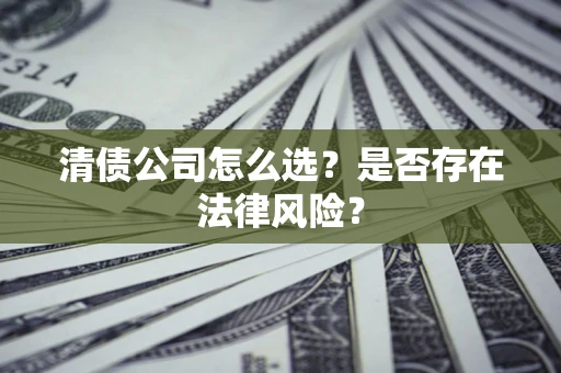 北京清债公司怎么选？是否存在法律风险？