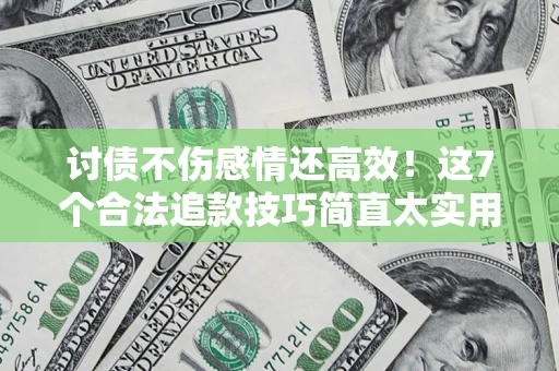 北京讨债不伤感情还高效！这7个合法追款技巧简直太实用