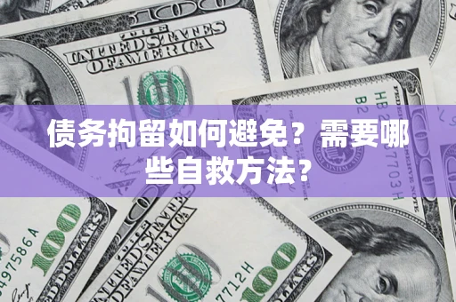 北京债务拘留如何避免？需要哪些自救方法？