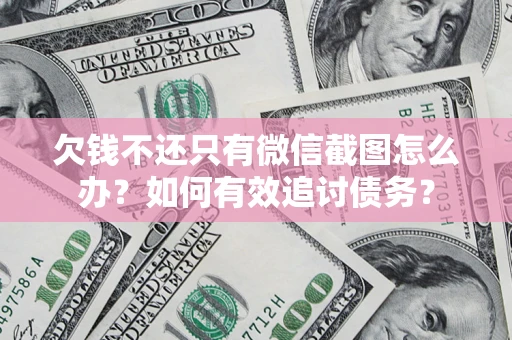北京欠钱不还只有微信截图怎么办？如何有效追讨债务？
