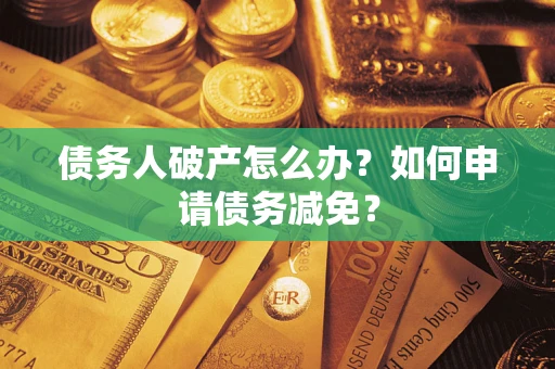 北京债务人破产怎么办？如何申请债务减免？