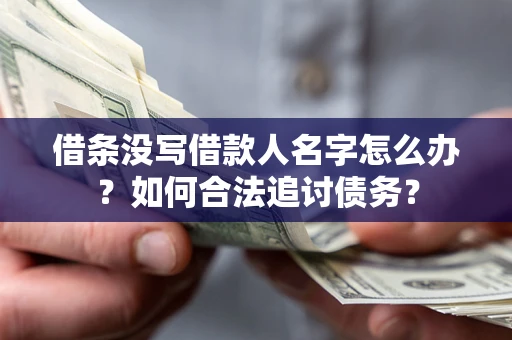 北京借条没写借款人名字怎么办？如何合法追讨债务？