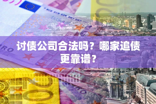 北京讨债公司合法吗？哪家追债更靠谱？