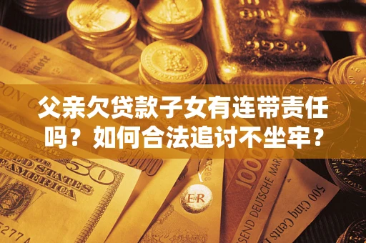 北京父亲欠贷款子女有连带责任吗？如何合法追讨不坐牢？