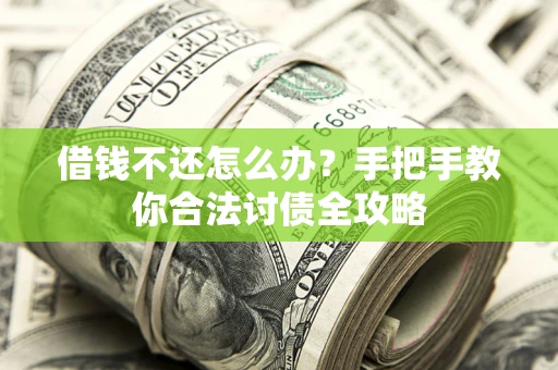 北京借钱不还怎么办？手把手教你合法讨债全攻略