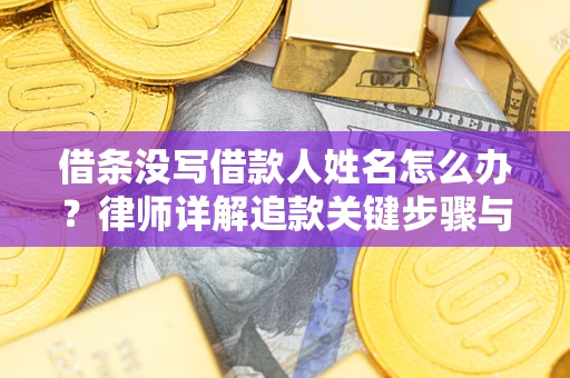 北京借条没写借款人姓名怎么办？律师详解追款关键步骤与证据链构建