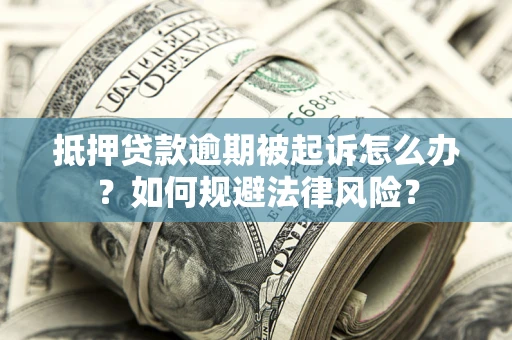 北京抵押贷款逾期被起诉怎么办？如何规避法律风险？