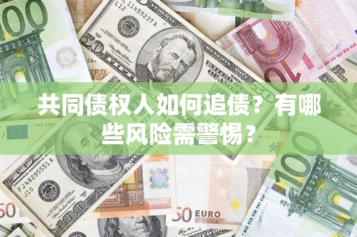 北京共同债权人如何追债？有哪些风险需警惕？