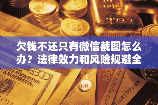 北京欠钱不还只有微信截图怎么办？法律效力和风险规避全解析