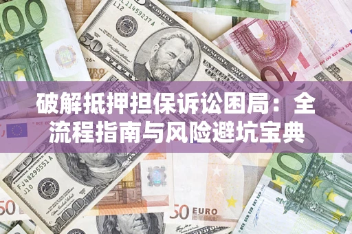 北京破解抵押担保诉讼困局:全流程指南与风险避坑宝典 北京破解抵押担保诉讼困局:全流程指南与风险避坑宝典