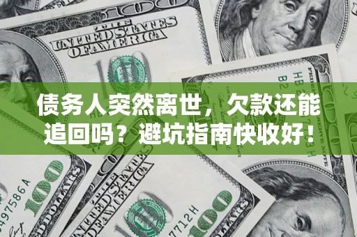 北京债务人突然离世，欠款还能追回吗？避坑指南快收好！