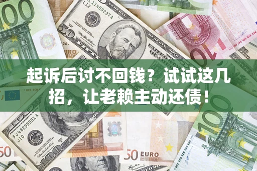 北京起诉后讨不回钱？试试这几招，让老赖主动还债！