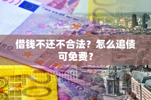 北京借钱不还不合法？怎么追债可免费？