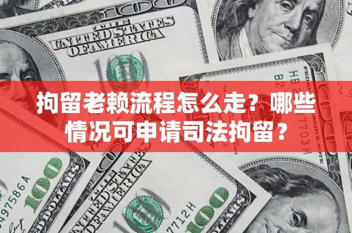 北京拘留老赖流程怎么走?哪些情况可申请司法拘留? 北京拘留老赖流程怎么走?哪些情况可申请司法拘留?