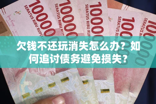 北京欠钱不还玩消失怎么办？如何追讨债务避免损失？