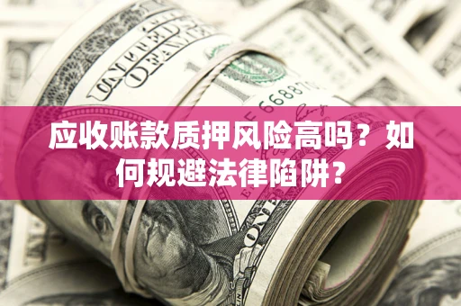 北京应收账款质押风险高吗？如何规避法律陷阱？