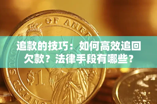北京追款的技巧：如何高效追回欠款？法律手段有哪些？