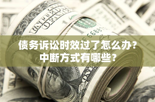 北京债务诉讼时效过了怎么办？中断方式有哪些？