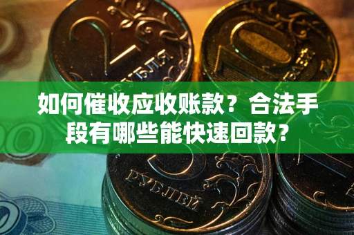 北京如何催收应收账款？合法手段有哪些能快速回款？