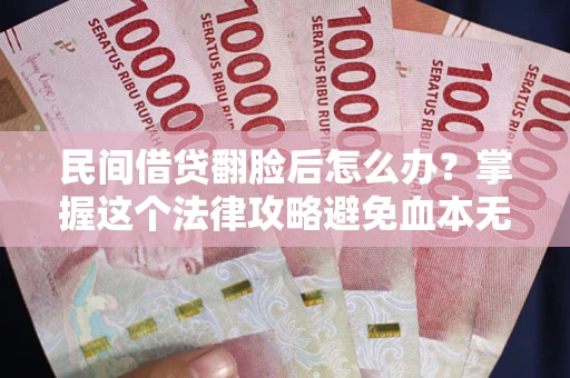 北京民间借贷翻脸后怎么办？掌握这个法律攻略避免血本无归