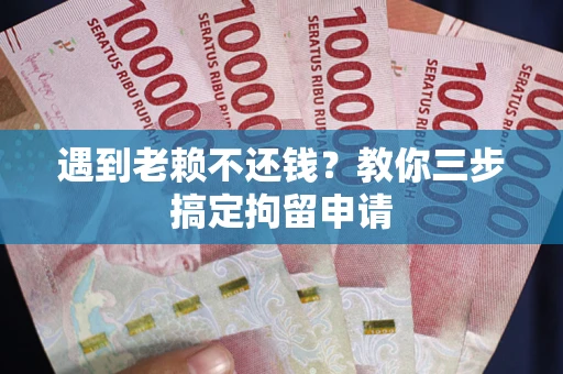 北京遇到老赖不还钱？教你三步搞定拘留申请